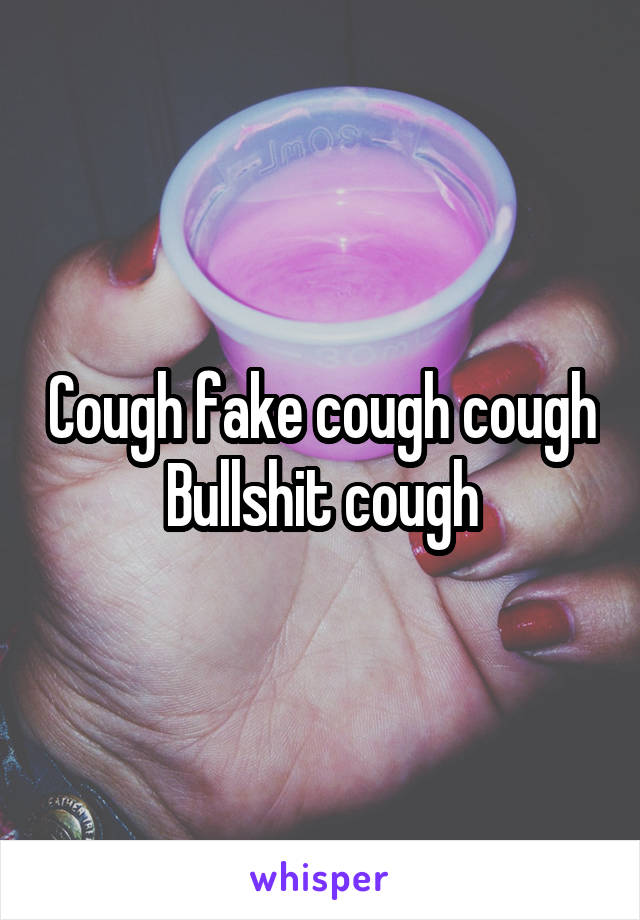 Cough fake cough cough Bullshit cough