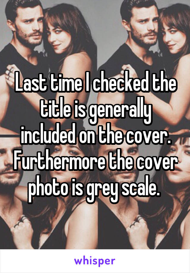 Last time I checked the title is generally included on the cover. Furthermore the cover photo is grey scale. 