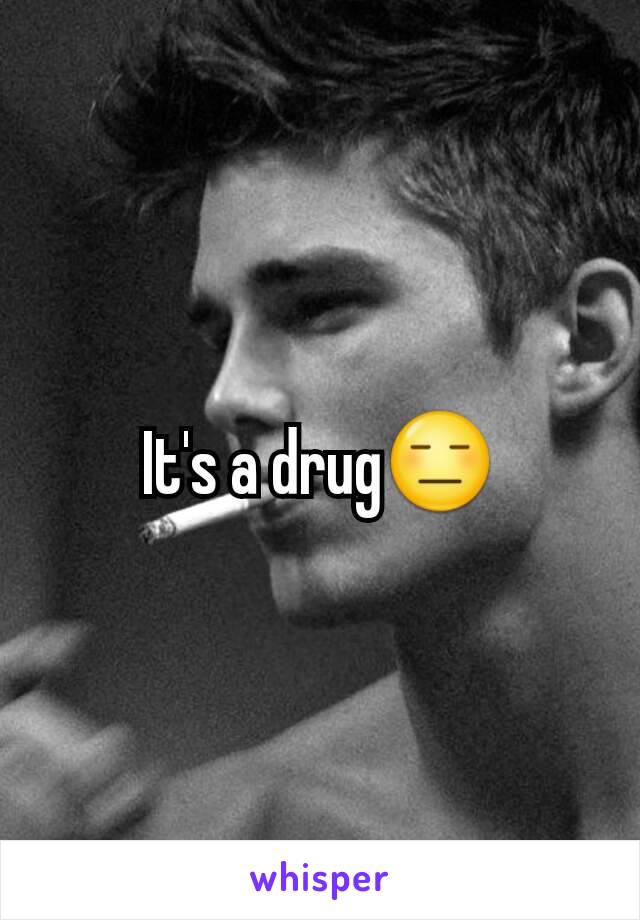 It's a drug😑