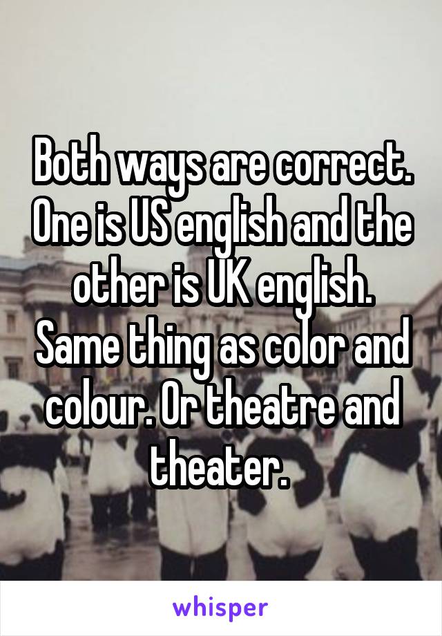 Both ways are correct. One is US english and the other is UK english. Same thing as color and colour. Or theatre and theater. 