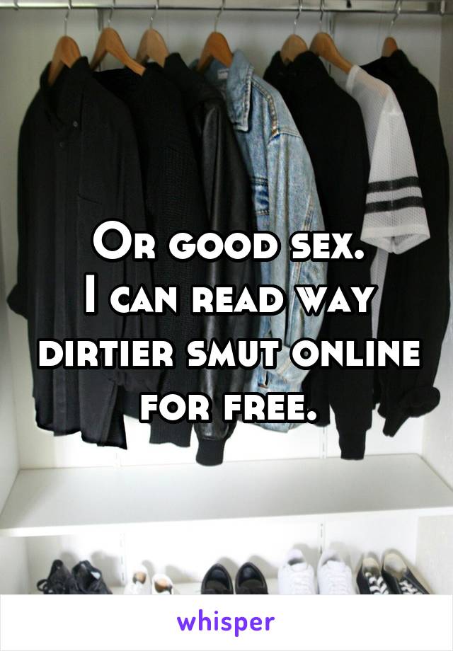 Or good sex.
I can read way dirtier smut online for free.