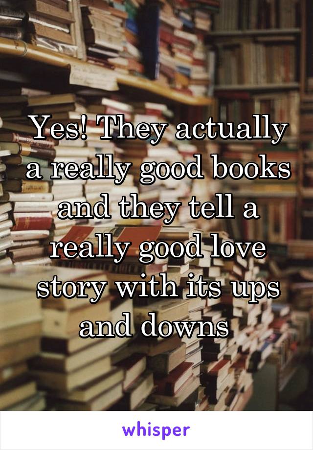 Yes! They actually a really good books and they tell a really good love story with its ups and downs 