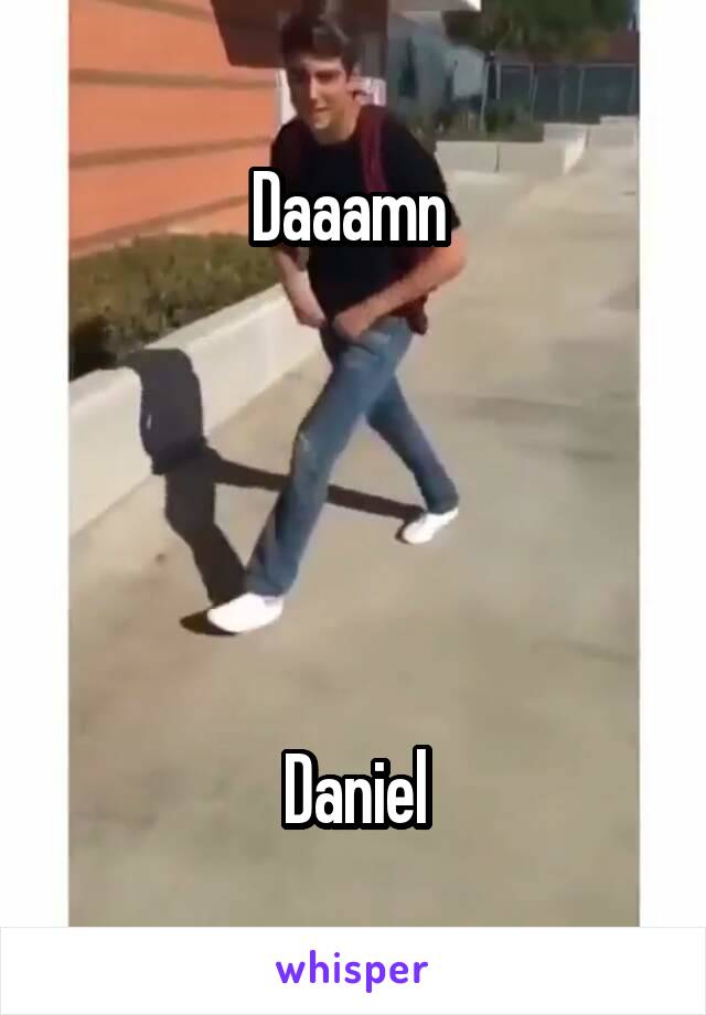 Daaamn 





Daniel