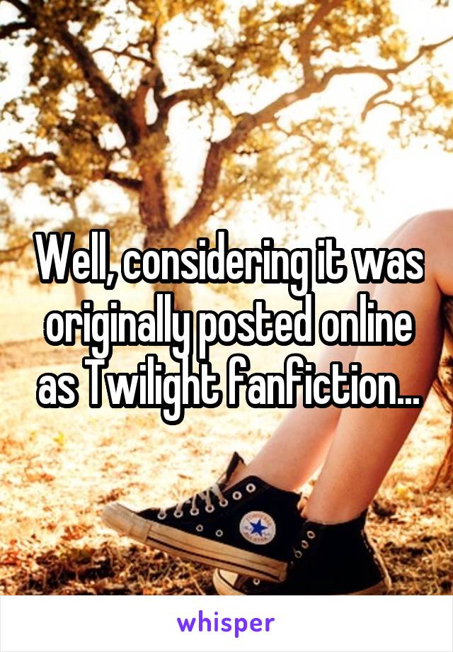 Well, considering it was originally posted online as Twilight fanfiction...