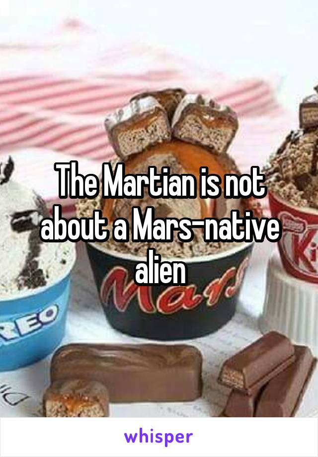 The Martian is not about a Mars-native alien