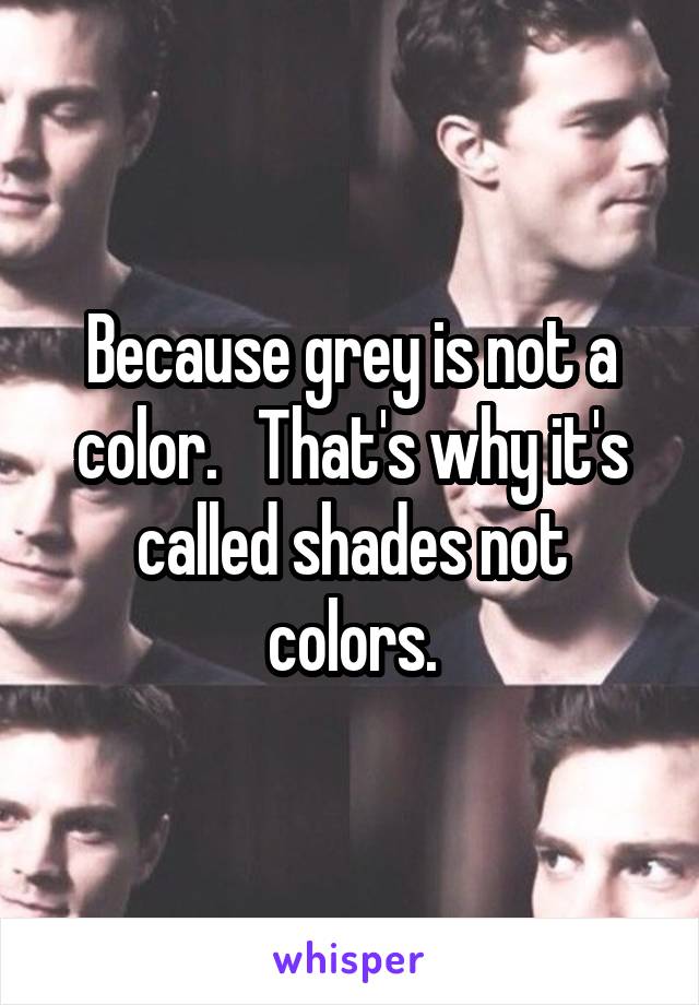 Because grey is not a color.   That's why it's called shades not colors.