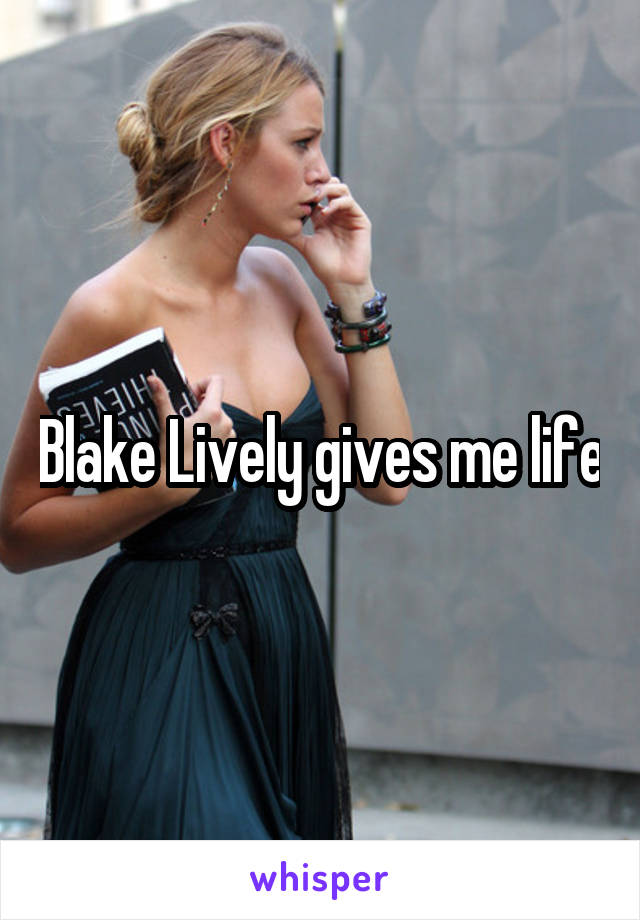 Blake Lively gives me life