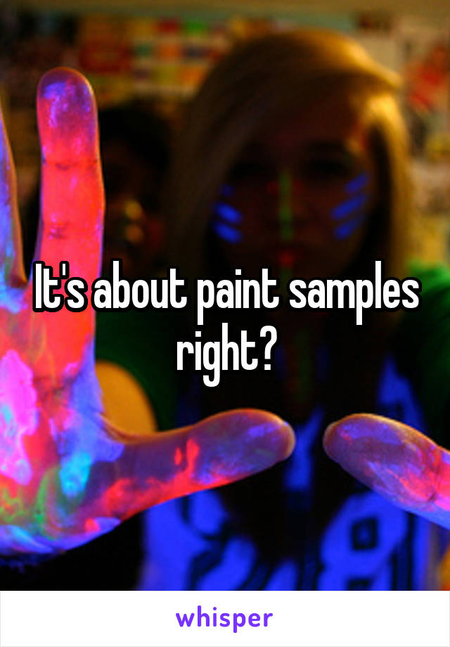 It's about paint samples right?