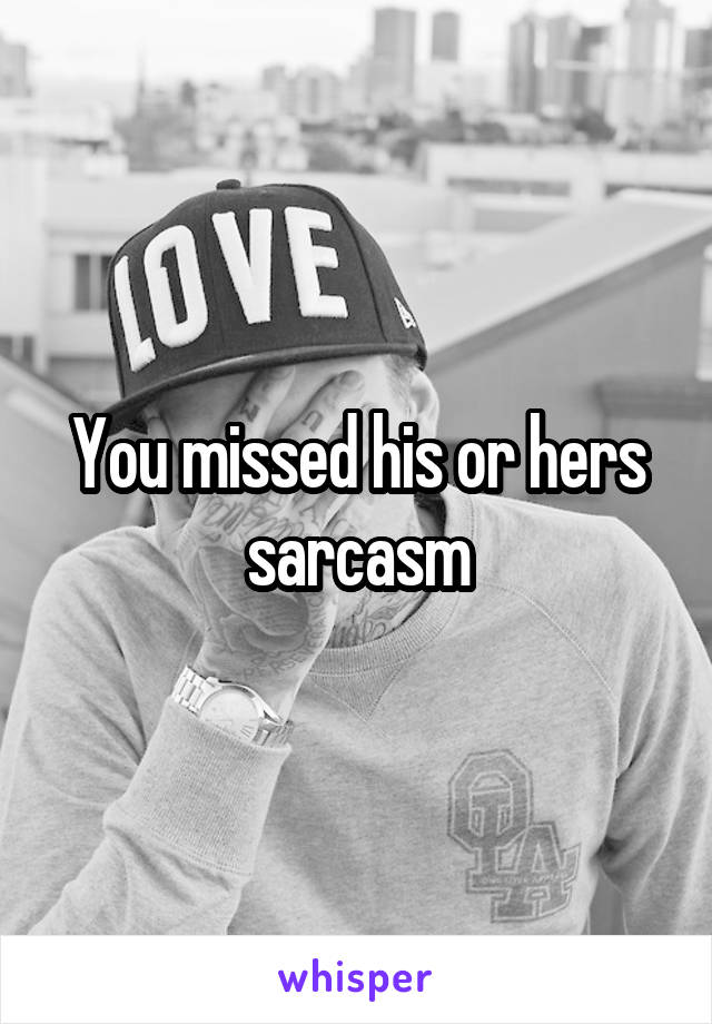 You missed his or hers sarcasm