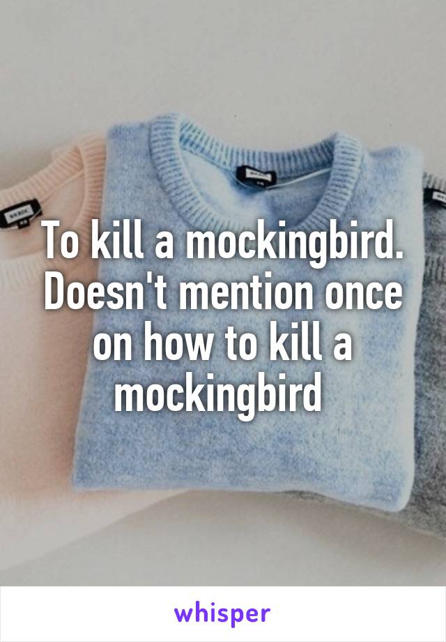 To kill a mockingbird. Doesn't mention once on how to kill a mockingbird 