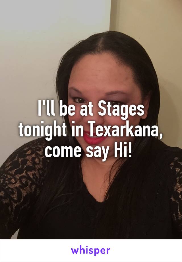 I'll be at Stages tonight in Texarkana, come say Hi! 