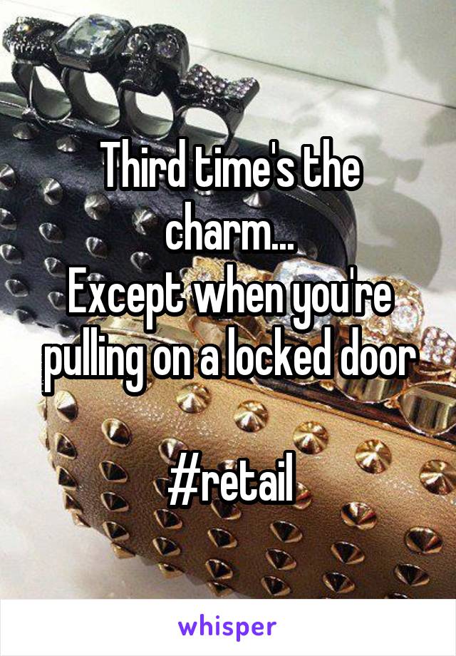 Third time's the charm...
Except when you're pulling on a locked door

#retail