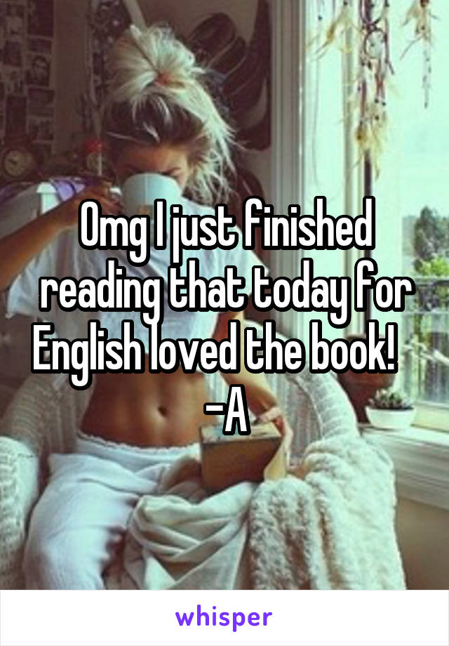 Omg I just finished reading that today for English loved the book!    -A