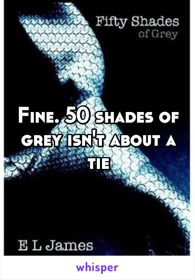 Fine. 50 shades of grey isn't about a tie