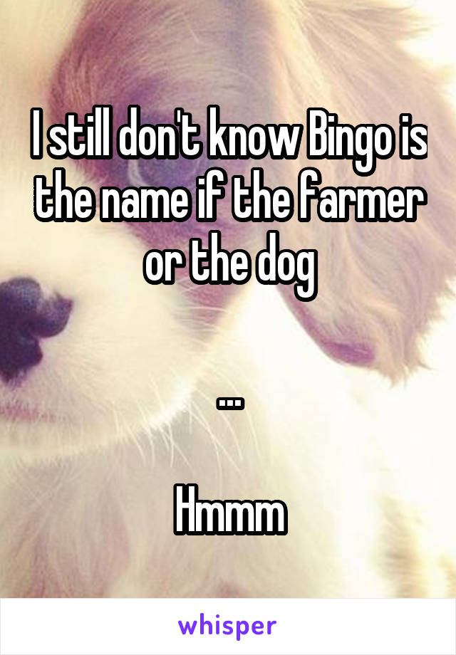 I still don't know Bingo is the name if the farmer or the dog

...

Hmmm