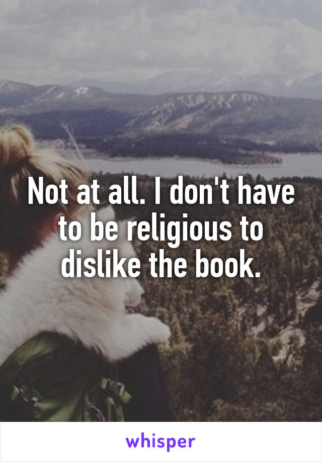 Not at all. I don't have to be religious to dislike the book.