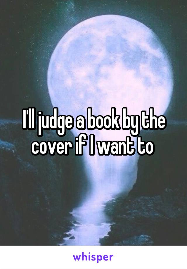 I'll judge a book by the cover if I want to 