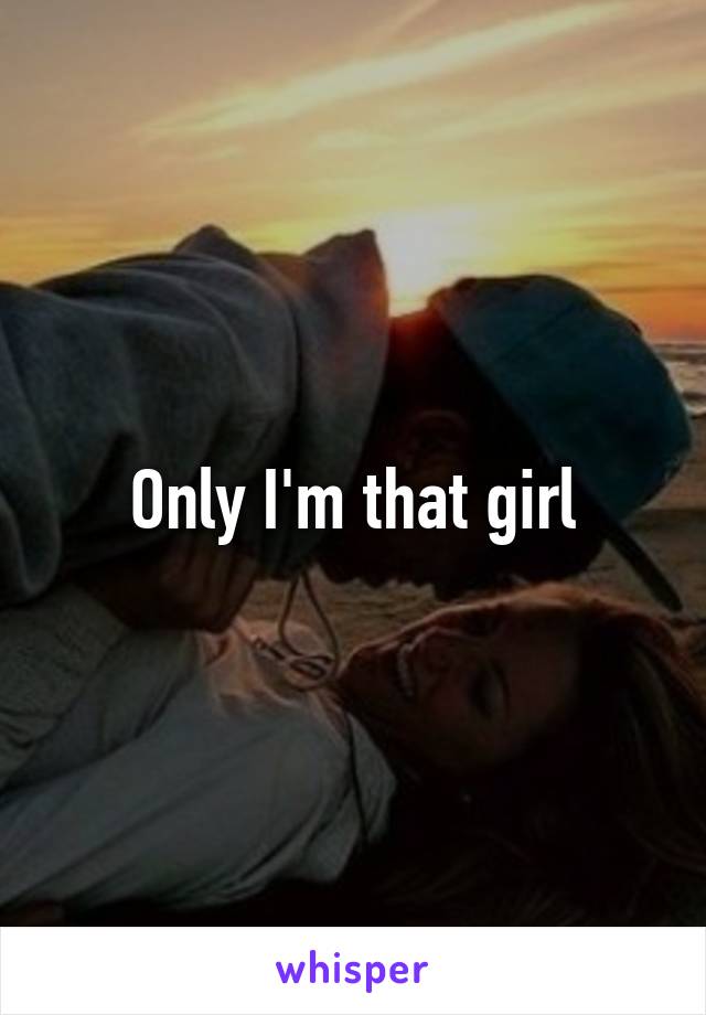 Only I'm that girl