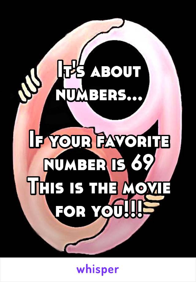 It's about numbers...

If your favorite number is 69
This is the movie for you!!!