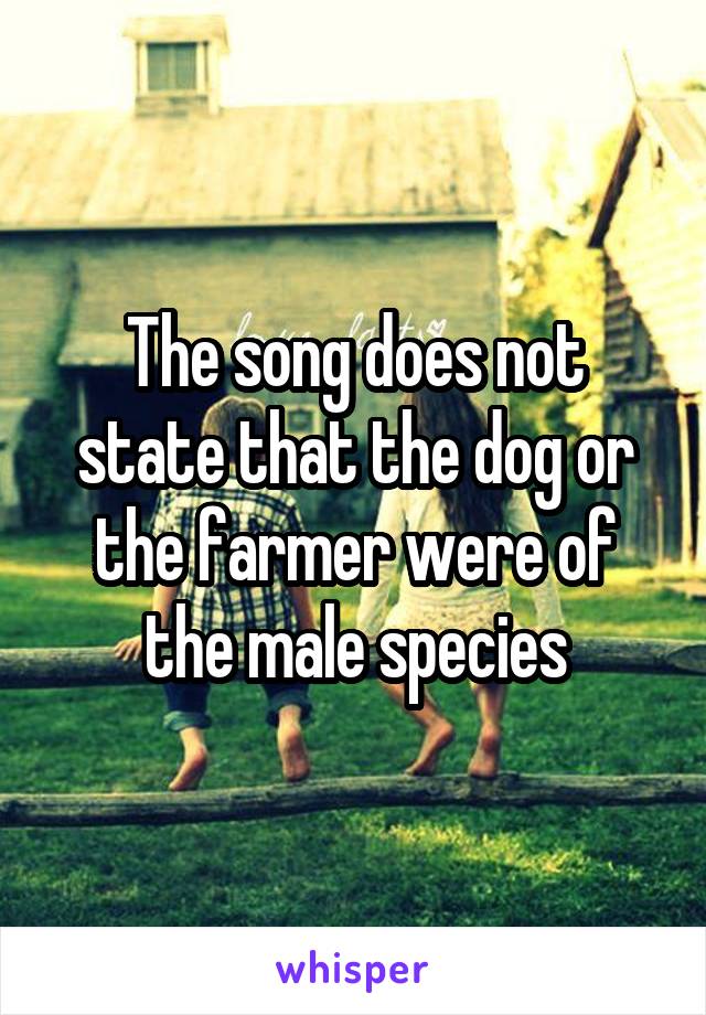 The song does not state that the dog or the farmer were of the male species