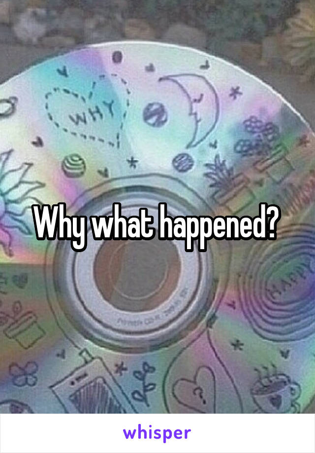 Why what happened? 