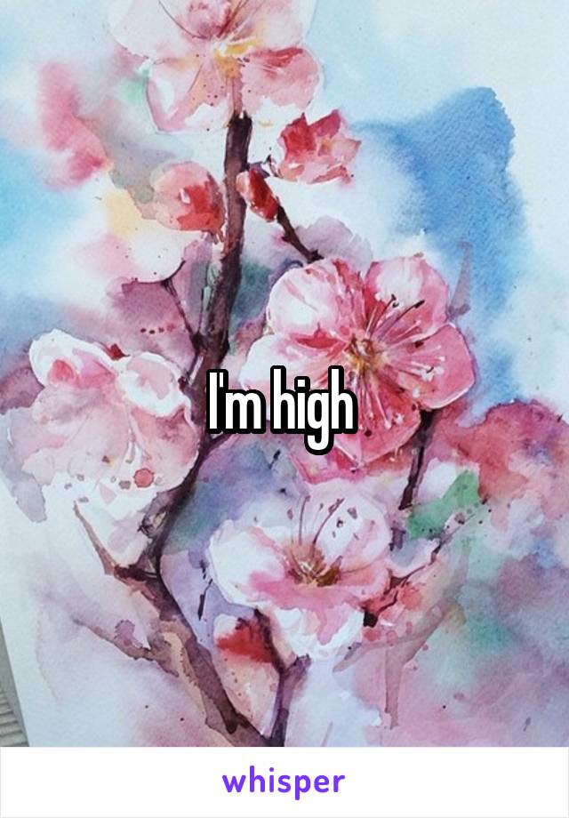 I'm high 