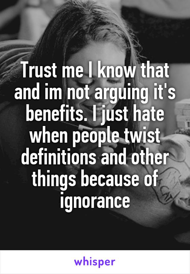 Trust me I know that and im not arguing it's benefits. I just hate when people twist definitions and other things because of ignorance