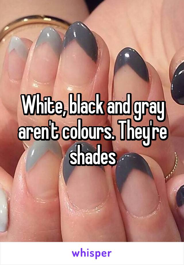 White, black and gray aren't colours. They're shades