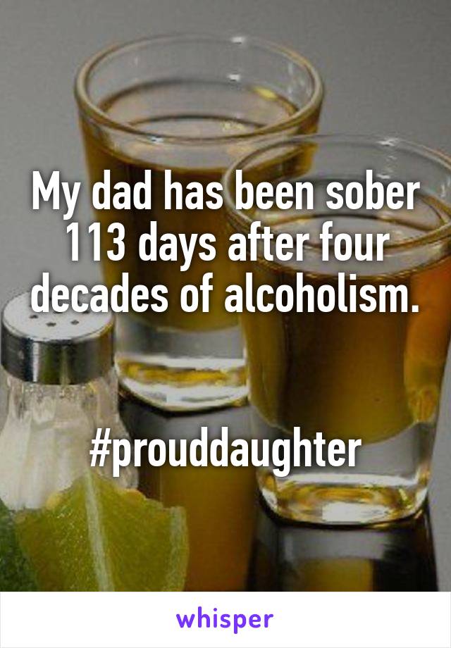 My dad has been sober 113 days after four decades of alcoholism.


#prouddaughter
