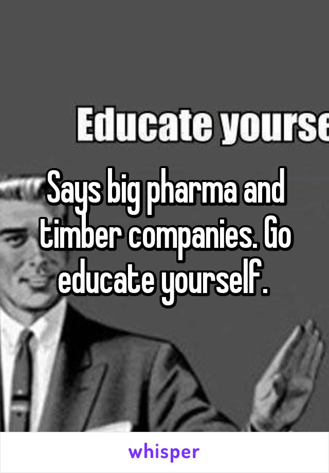 Says big pharma and timber companies. Go educate yourself. 