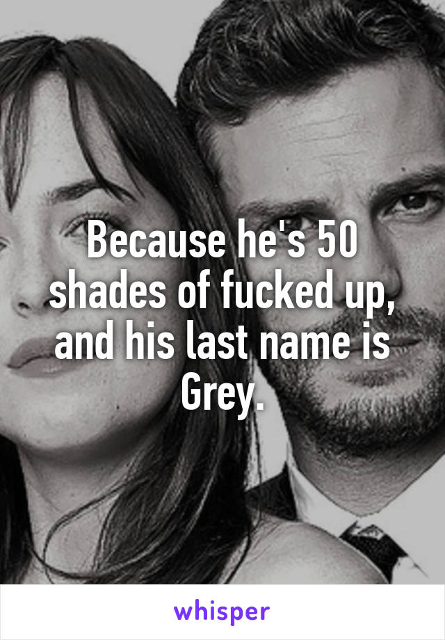 Because he's 50 shades of fucked up, and his last name is Grey.