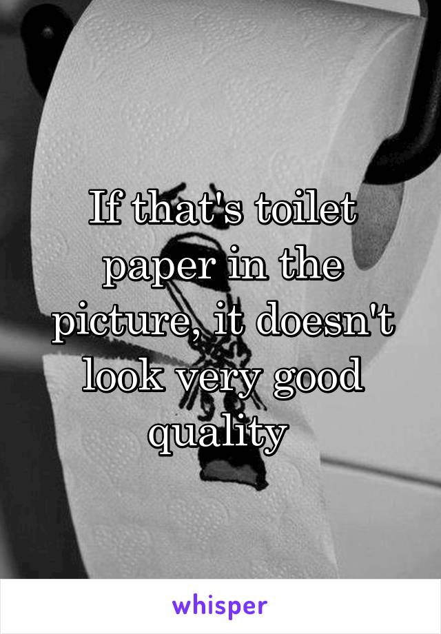 If that's toilet paper in the picture, it doesn't look very good quality 