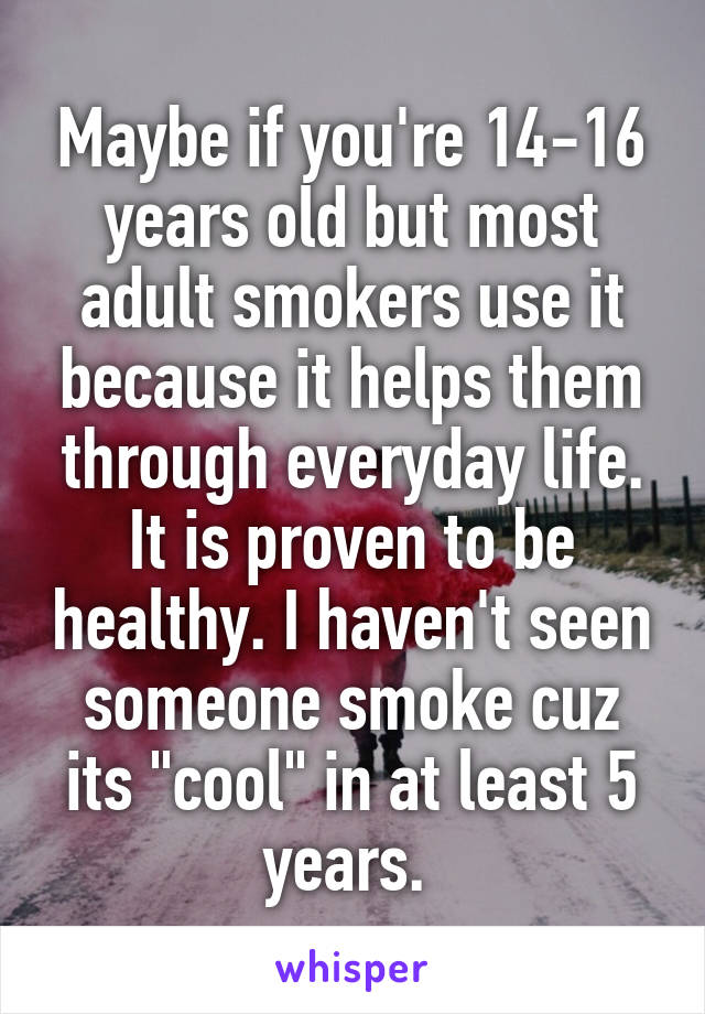 Maybe if you're 14-16 years old but most adult smokers use it because it helps them through everyday life. It is proven to be healthy. I haven't seen someone smoke cuz its "cool" in at least 5 years. 