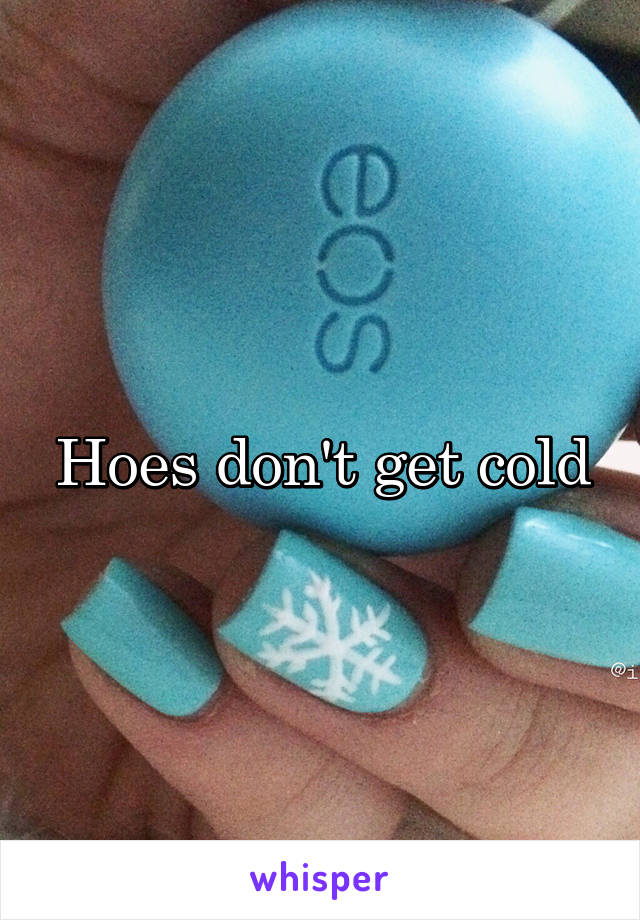 Hoes don't get cold