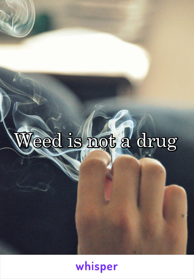 Weed is not a drug 