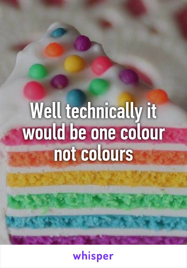 Well technically it would be one colour not colours