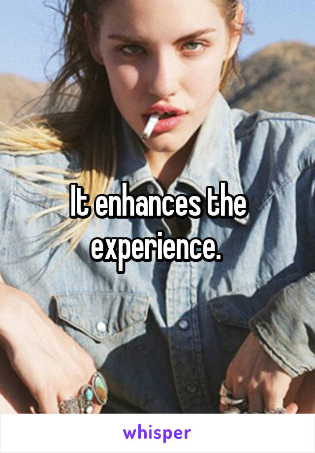 It enhances the experience. 