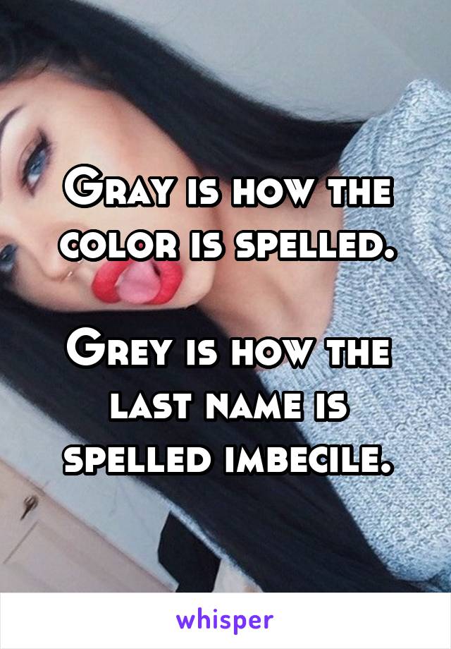 Gray is how the color is spelled.

Grey is how the last name is spelled imbecile.