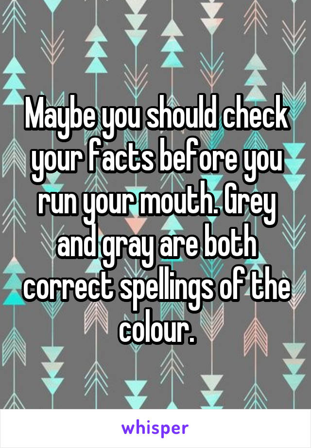 Maybe you should check your facts before you run your mouth. Grey and gray are both correct spellings of the colour.