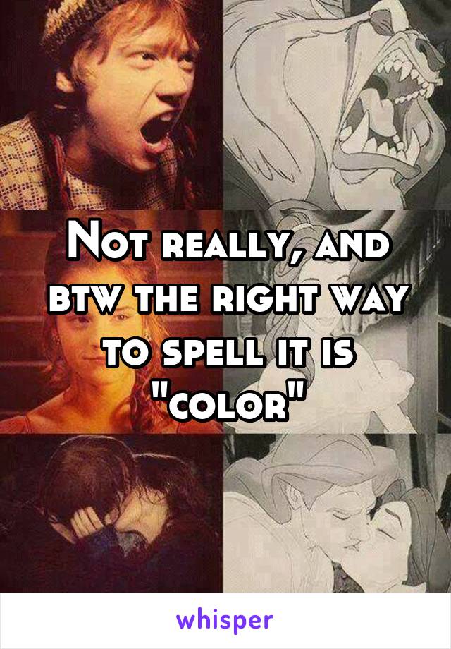 Not really, and btw the right way to spell it is "color"