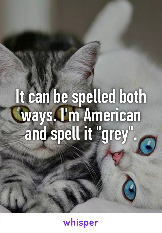 It can be spelled both ways. I'm American and spell it "grey".