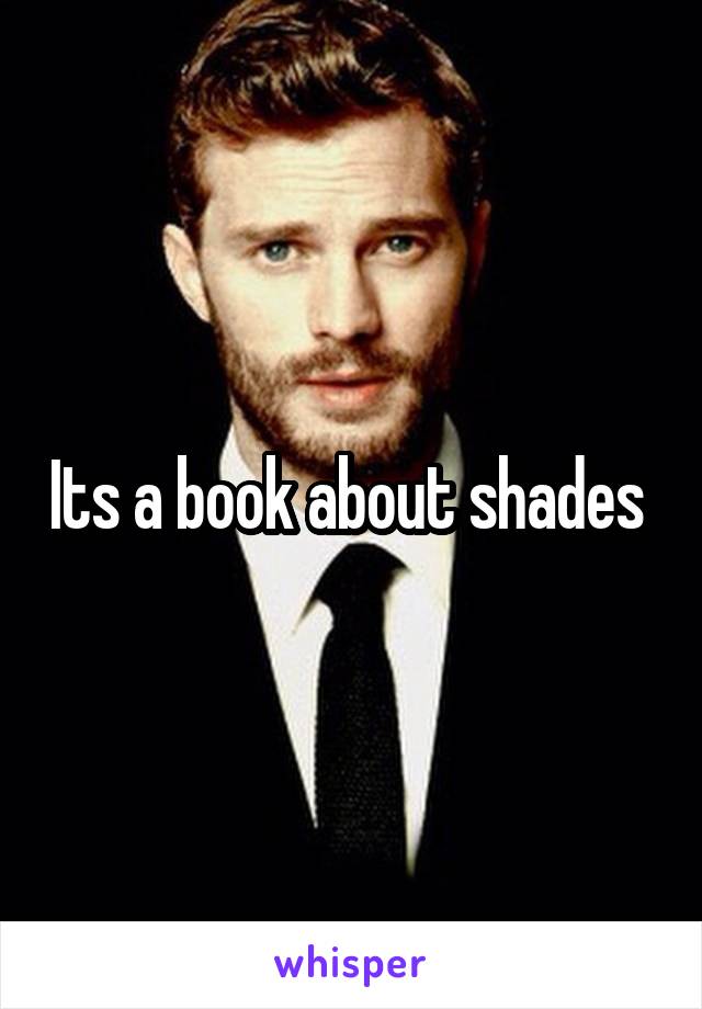 Its a book about shades 