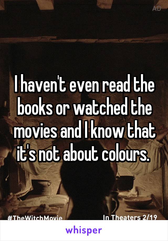 I haven't even read the books or watched the movies and I know that it's not about colours. 