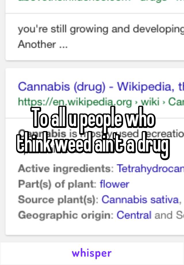 To all u people who think weed ain't a drug