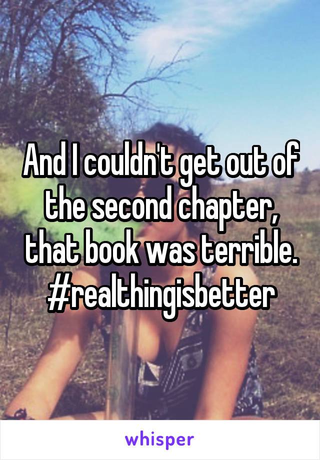 And I couldn't get out of the second chapter, that book was terrible. #realthingisbetter