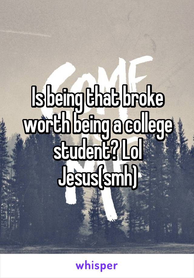 Is being that broke worth being a college student? Lol
Jesus(smh)