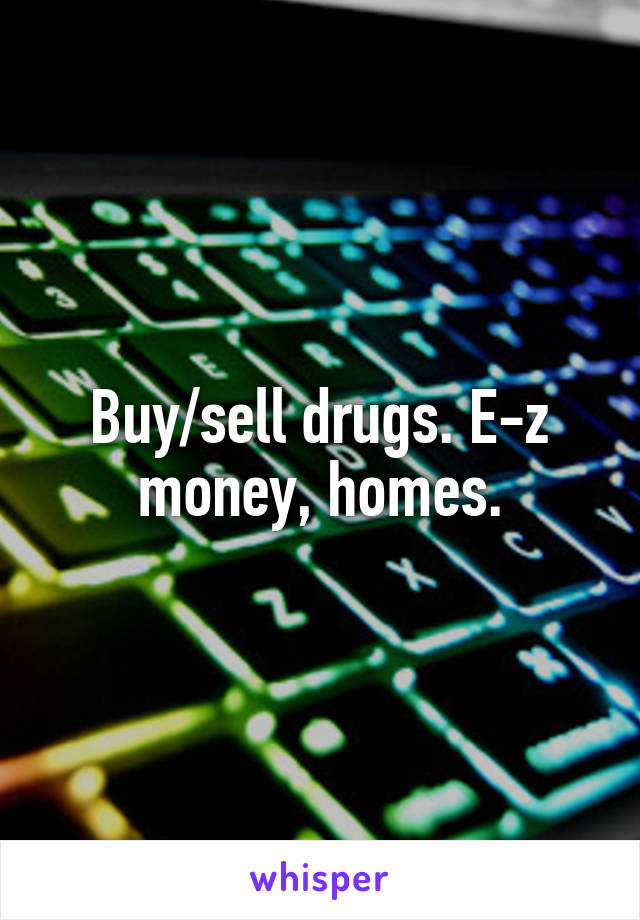 Buy/sell drugs. E-z money, homes.