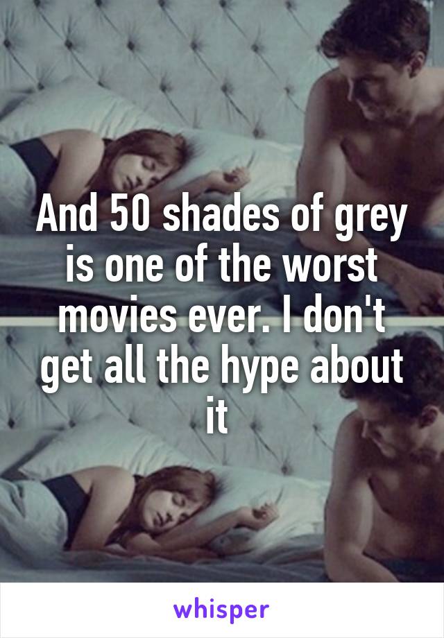 And 50 shades of grey is one of the worst movies ever. I don't get all the hype about it 