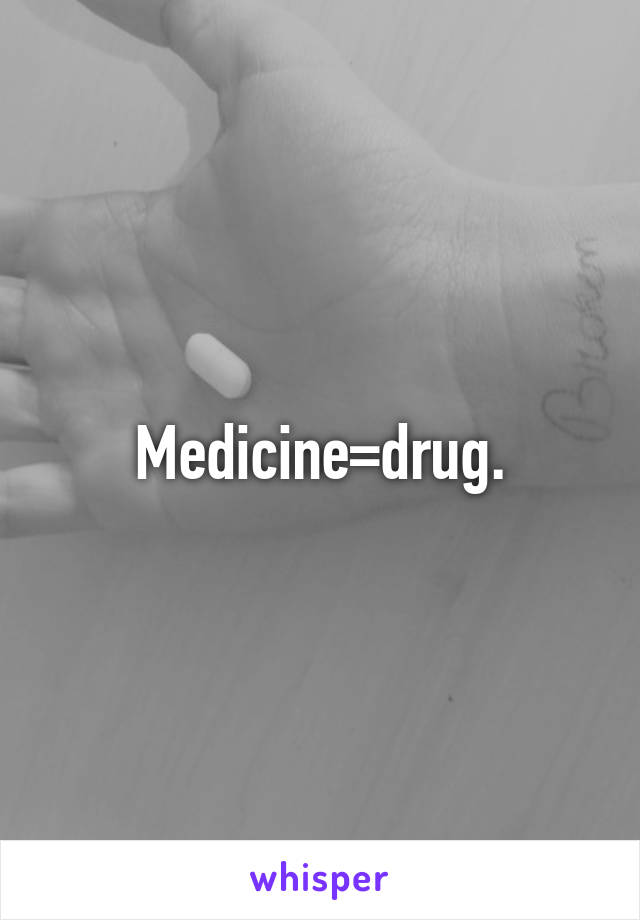 Medicine=drug.