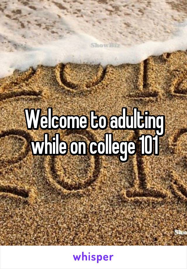 Welcome to adulting while on college 101